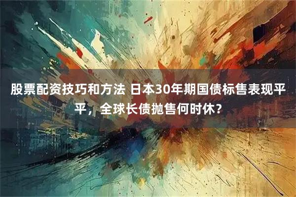 股票配资技巧和方法 日本30年期国债标售表现平平，全球长债抛售何时休？