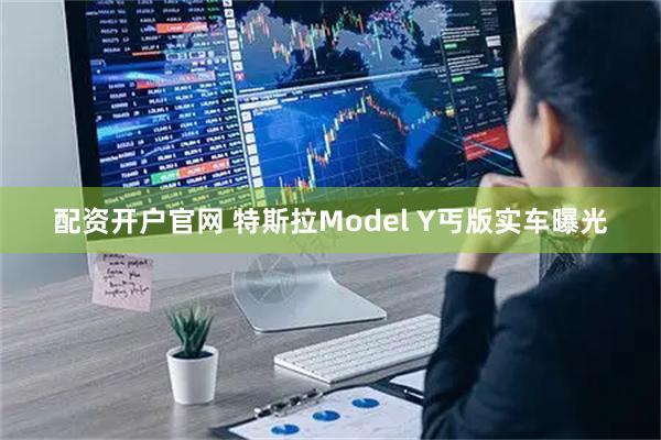 配资开户官网 特斯拉Model Y丐版实车曝光