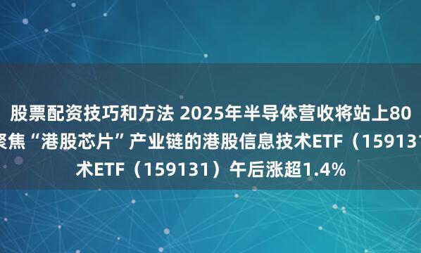 股票配资技巧和方法 2025年半导体营收将站上8000亿美元！首只聚焦“港股芯片”产业链的港股信息技术ETF（159131）午后涨超1.4%