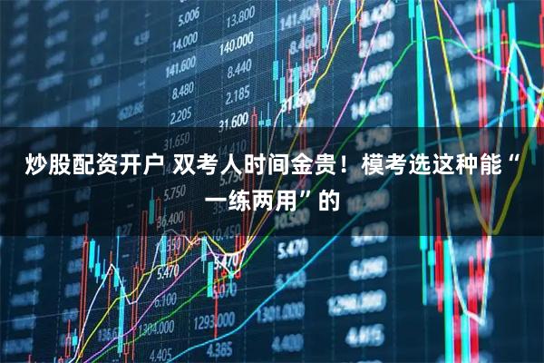 炒股配资开户 双考人时间金贵！模考选这种能“一练两用”的