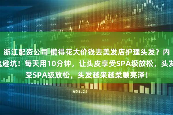 浙江配资公司 懒得花大价钱去美发店护理头发？内行都用牛角按摩梳避坑！每天用10分钟，让头皮享受SPA级放松，头发越来越柔顺亮泽！