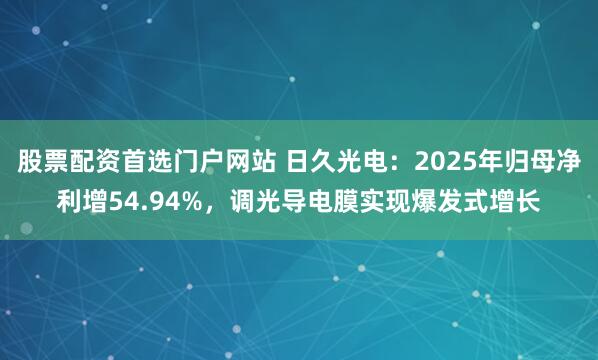 股票配资首选门户网站 日久光电：2025年归母净利增54.94%，调光导电膜实现爆发式增长